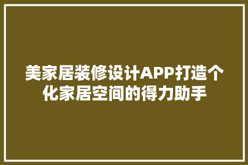 美家居装修设计APP打造个化家居空间的得力助手