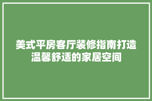 美式平房客厅装修指南打造温馨舒适的家居空间