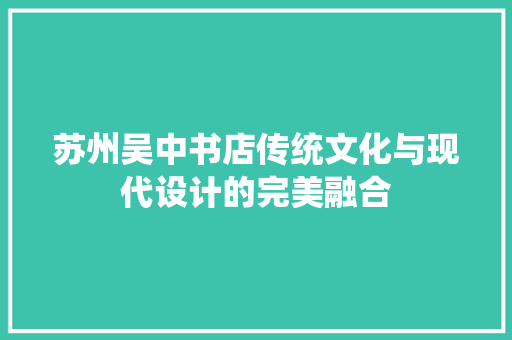 苏州吴中书店传统文化与现代设计的完美融合