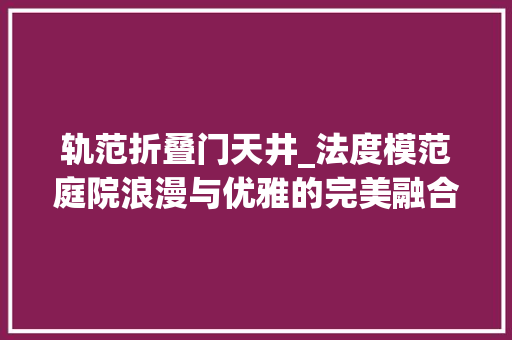 轨范折叠门天井_法度模范庭院浪漫与优雅的完美融合 折叠门