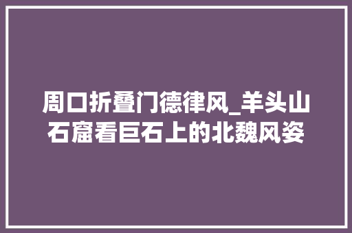 周口折叠门德律风_羊头山石窟看巨石上的北魏风姿