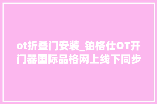 ot折叠门安装_铂格仕OT开门器国际品格网上线下同步发卖一款异常