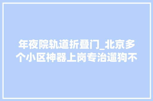 年夜院轨道折叠门_北京多个小区神器上岗专治遛狗不拴绳