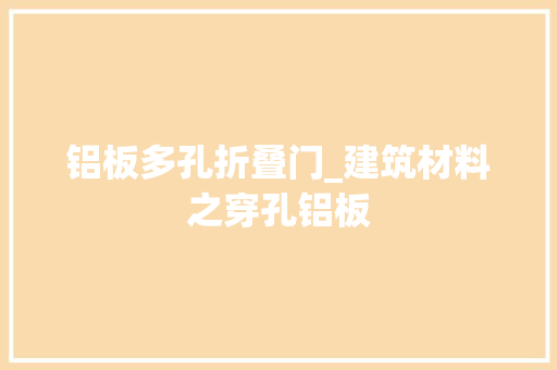铝板多孔折叠门_建筑材料之穿孔铝板