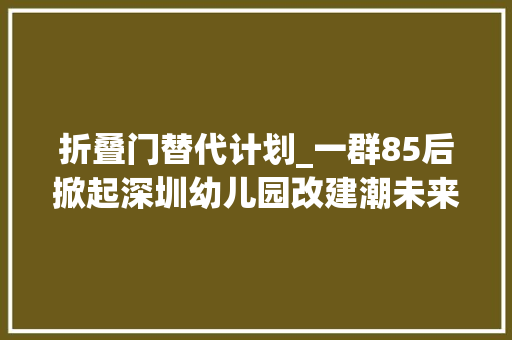 折叠门替代计划_一群85后掀起深圳幼儿园改建潮未来可变成养老院