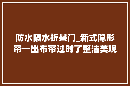 防水隔水折叠门_新式隐形帘一出布帘过时了整洁美观省空间太机警了