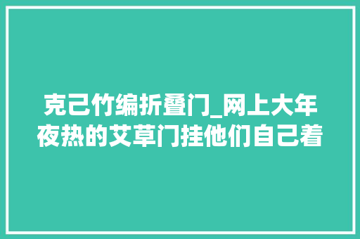 克己竹编折叠门_网上大年夜热的艾草门挂他们自己着手做