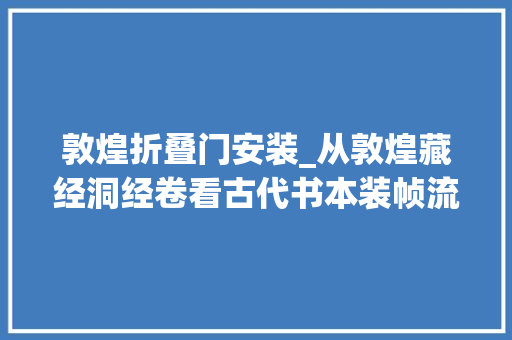 敦煌折叠门安装_从敦煌藏经洞经卷看古代书本装帧流变