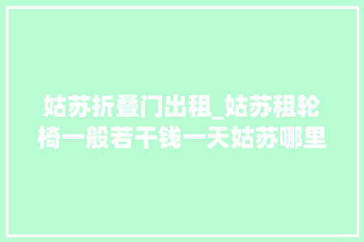 姑苏折叠门出租_姑苏租轮椅一般若干钱一天姑苏哪里可以租轮椅 玻璃门