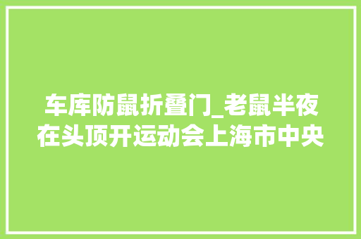 车库防鼠折叠门_老鼠半夜在头顶开运动会上海市中央高等小区鼠患两月仍无解