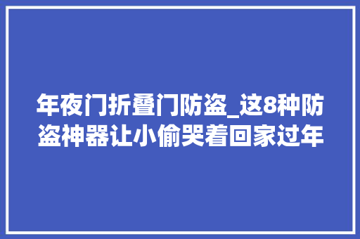 年夜门折叠门防盗_这8种防盗神器让小偷哭着回家过年