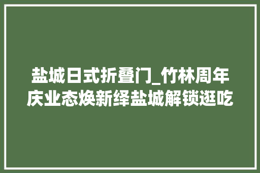 盐城日式折叠门_竹林周年庆业态焕新绎盐城解锁逛吃新地图