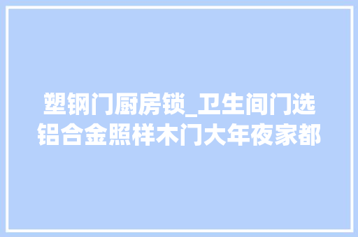 塑钢门厨房锁_卫生间门选铝合金照样木门大年夜家都装错了这样选才好用