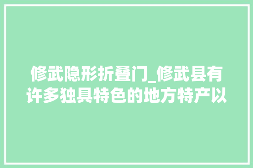 修武隐形折叠门_修武县有许多独具特色的地方特产以下是一些推荐1 滑动门