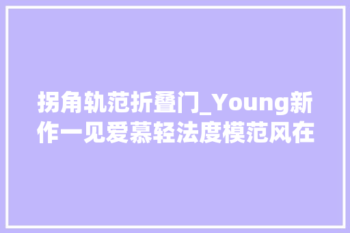 拐角轨范折叠门_Young新作一见爱慕轻法度模范风在浪漫与现实中重逢海边乌托邦