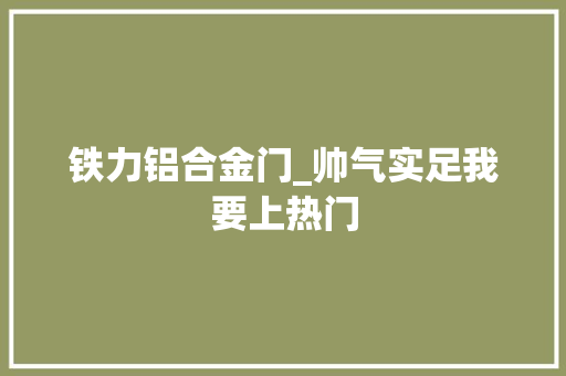 铁力铝合金门_帅气实足我要上热门