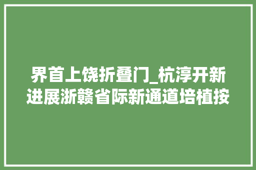 界首上饶折叠门_杭淳开新进展浙赣省际新通道培植按下快进键 滑动门