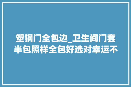 塑钢门全包边_卫生间门套半包照样全包好选对幸运不止一点点切实其实好处多多 推拉门