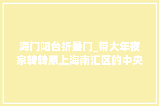 海门阳台折叠门_带大年夜家转转原上海南汇区的中央惠南镇中国版的五角大年夜楼你见过吗