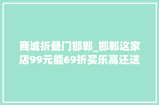 商城折叠门邯郸_邯郸这家店99元能69折买乐高还送价值396元的红酒我先冲了