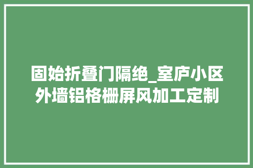 固始折叠门隔绝_室庐小区外墙铝格栅屏风加工定制