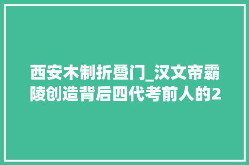 西安木制折叠门_汉文帝霸陵创造背后四代考前人的20年 推拉门