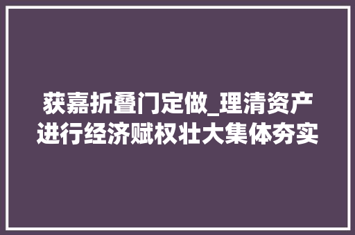 获嘉折叠门定做_理清资产进行经济赋权壮大集体夯实治理基本河南获嘉农村集体产权轨制改革不雅观察
