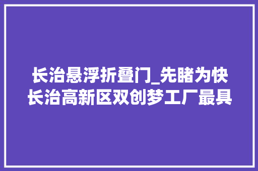 长治悬浮折叠门_先睹为快长治高新区双创梦工厂最具魅力新年灯展 推拉门