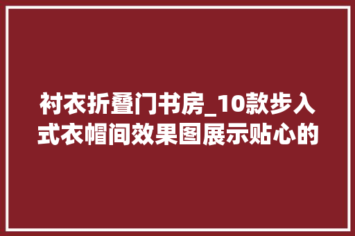 衬衣折叠门书房_10款步入式衣帽间效果图展示贴心的设计实用美好 复合门