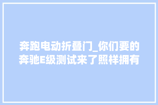 奔跑电动折叠门_你们要的奔驰E级测试来了照样拥有闪钻格栅的运动轿车