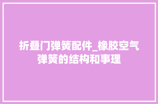 折叠门弹簧配件_橡胶空气弹簧的结构和事理