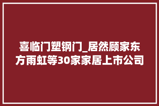 喜临门塑钢门_居然顾家东方雨虹等30家家居上市公司宣告2021年度业绩预告