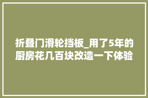 折叠门滑轮挡板_用了5年的厨房花几百块改造一下体验感完全不一样顺手多了