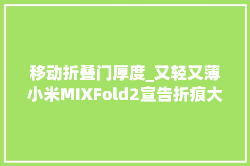 移动折叠门厚度_又轻又薄小米MIXFold2宣告折痕大年夜惊喜售8999元起