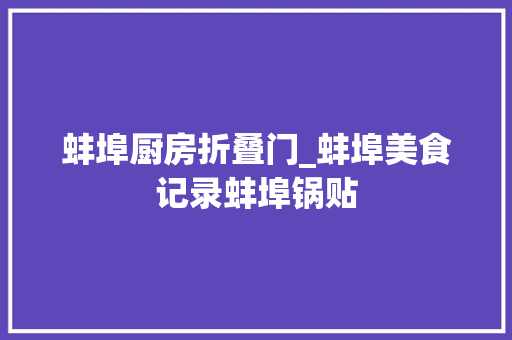 蚌埠厨房折叠门_蚌埠美食记录蚌埠锅贴