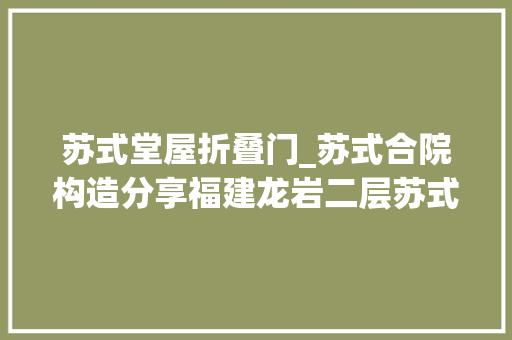 苏式堂屋折叠门_苏式合院构造分享福建龙岩二层苏式合院别墅外不雅观设计
