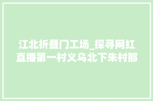 江北折叠门工场_探寻网红直播第一村义乌北下朱村那5000个主播能带火若干爆款