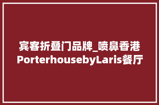 宾客折叠门品牌_喷鼻香港PorterhousebyLaris餐厅