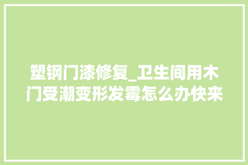 塑钢门漆修复_卫生间用木门受潮变形发霉怎么办快来理解下