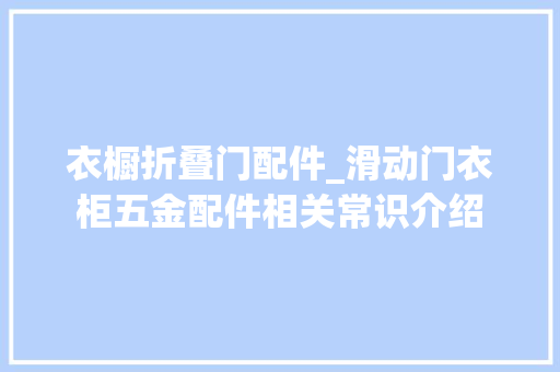 衣橱折叠门配件_滑动门衣柜五金配件相关常识介绍