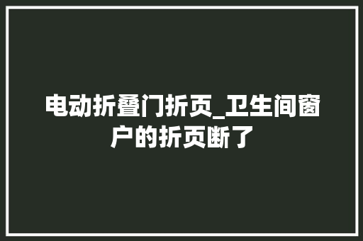 电动折叠门折页_卫生间窗户的折页断了 塑钢门