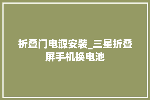 折叠门电源安装_三星折叠屏手机换电池 推拉门