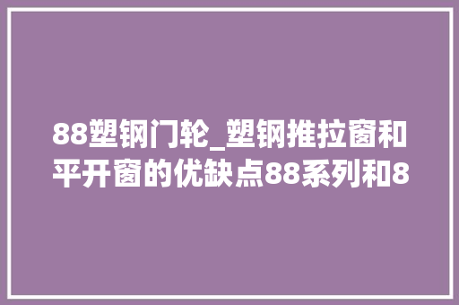 88塑钢门轮_塑钢推拉窗和平开窗的优缺点88系列和80系列差异在哪科普一下 滑动门