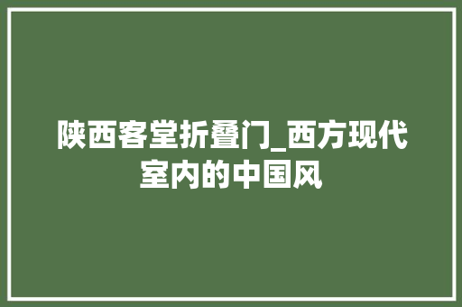 陕西客堂折叠门_西方现代室内的中国风