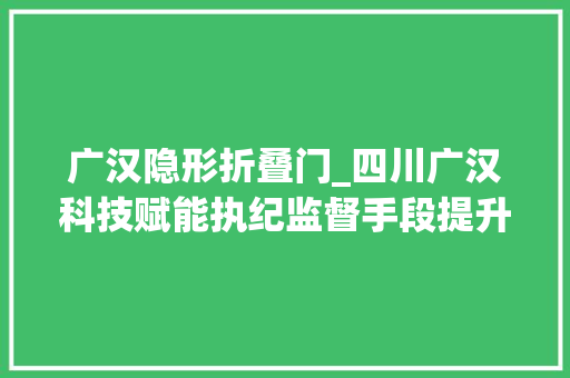 广汉隐形折叠门_四川广汉科技赋能执纪监督手段提升结合三星堆文化倡廉 实木门