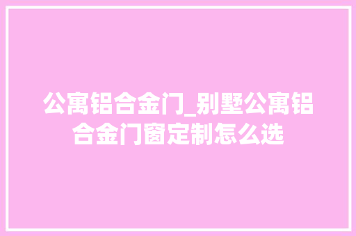 公寓铝合金门_别墅公寓铝合金门窗定制怎么选