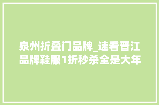 泉州折叠门品牌_速看晋江品牌鞋服1折秒杀全是大年夜品牌