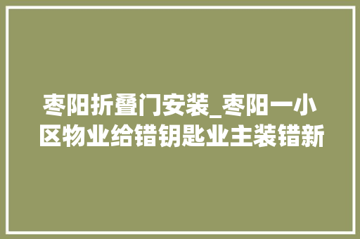枣阳折叠门安装_枣阳一小区物业给错钥匙业主装错新房