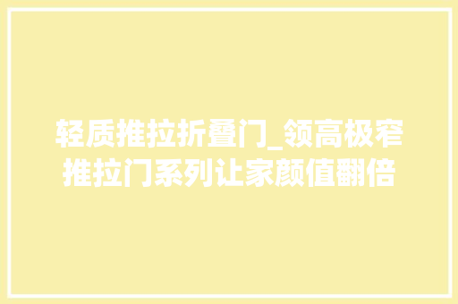 轻质推拉折叠门_领高极窄推拉门系列让家颜值翻倍 实木门