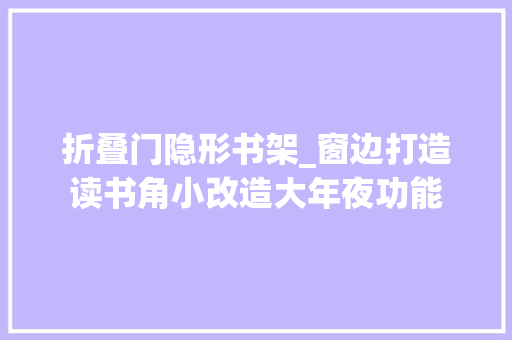 折叠门隐形书架_窗边打造读书角小改造大年夜功能 折叠门